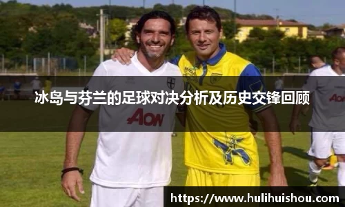 冰岛与芬兰的足球对决分析及历史交锋回顾