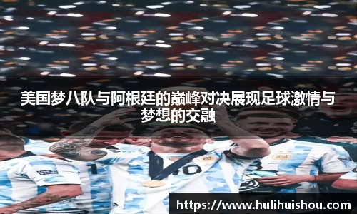 美国梦八队与阿根廷的巅峰对决展现足球激情与梦想的交融