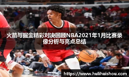 火箭与掘金精彩对决回顾NBA2021年1月比赛录像分析与亮点总结