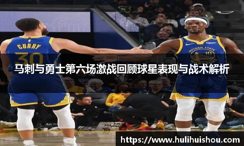 马刺与勇士第六场激战回顾球星表现与战术解析